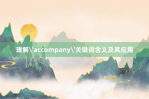 理解'accompany'关键词含义及其应用