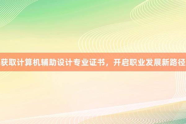 获取计算机辅助设计专业证书，开启职业发展新路径