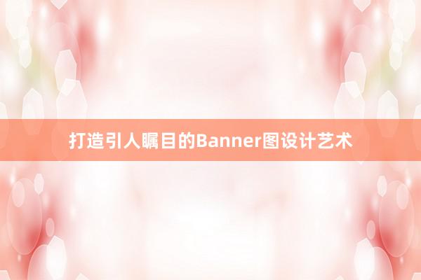 打造引人瞩目的Banner图设计艺术