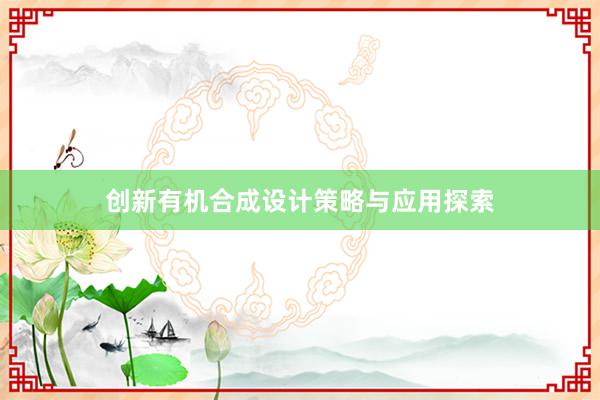 创新有机合成设计策略与应用探索